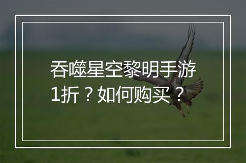 吞噬星空黎明手游1折？如何购买？