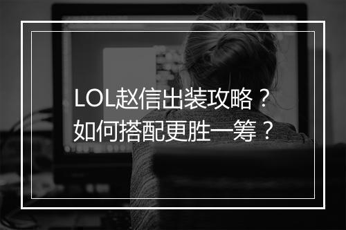LOL赵信出装攻略?如何搭配更胜一筹?