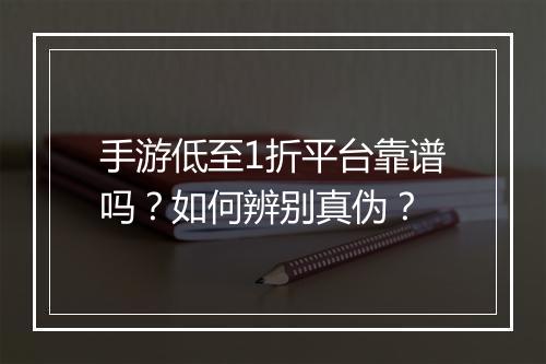 手游低至1折平台靠谱吗?如何辨别真伪?