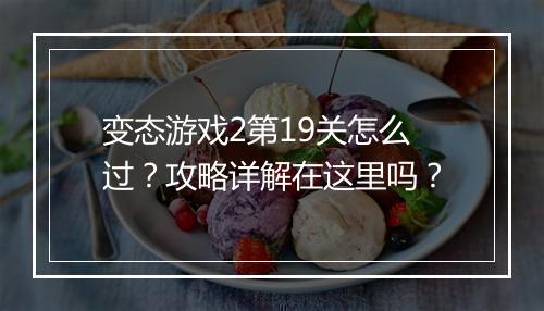 变态游戏2第19关怎么过?攻略详解在这里吗?