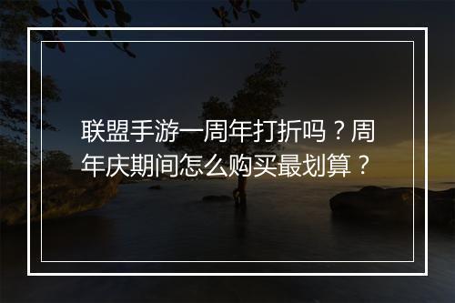 联盟手游一周年打折吗?周年庆期间怎么购买最划算?