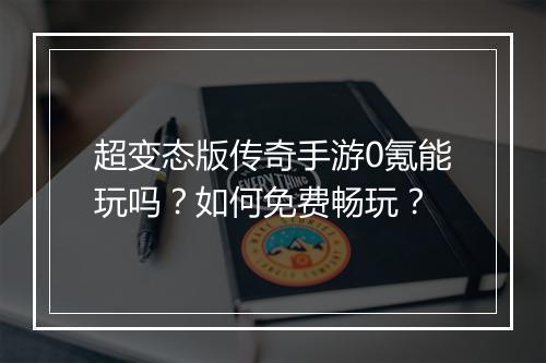 超变态版传奇手游0氪能玩吗？如何免费畅玩？