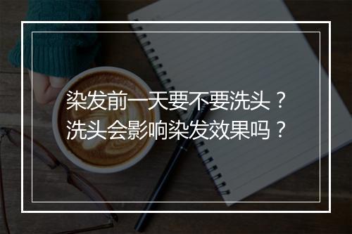 染发前一天要不要洗头?洗头会影响染发效果吗?