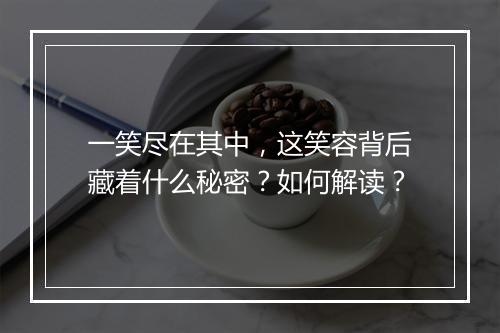 一笑尽在其中,这笑容背后藏着什么秘密?如何解读?