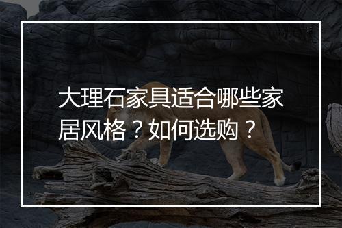 大理石家具适合哪些家居风格?如何选购?
