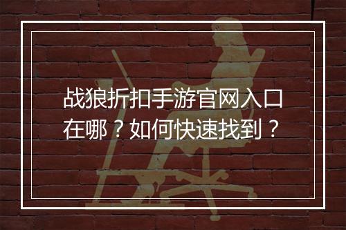 战狼折扣手游官网入口在哪?如何快速找到?