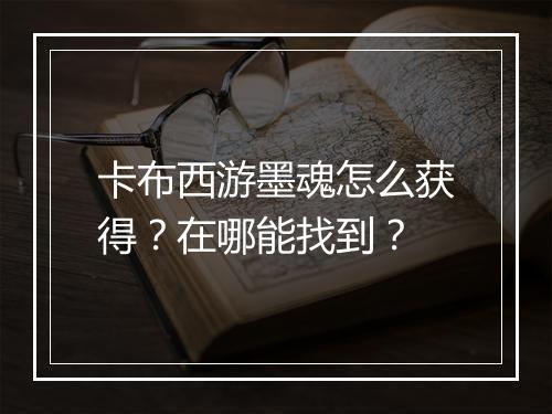 卡布西游墨魂怎么获得？在哪能找到？