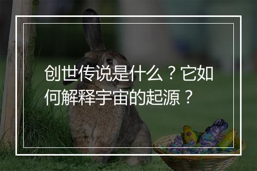 创世传说是什么？它如何解释宇宙的起源？