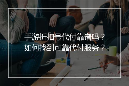 手游折扣号代付靠谱吗?如何找到可靠代付服务?