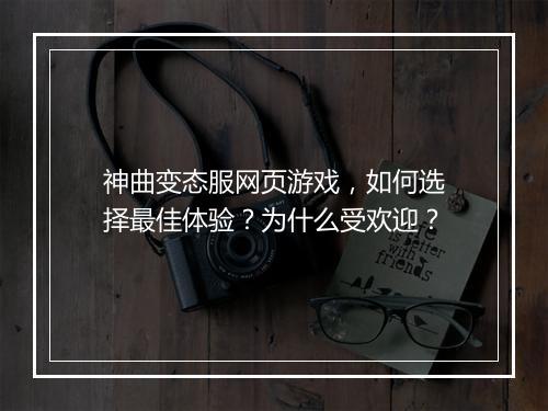 神曲变态服网页游戏,如何选择最佳体验?为什么受欢迎?