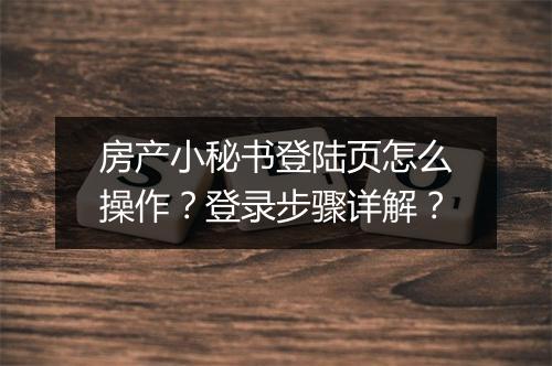 房产小秘书登陆页怎么操作？登录步骤详解？