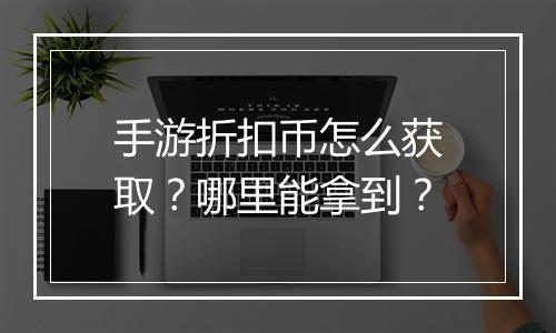 手游折扣币怎么获取?哪里能拿到?