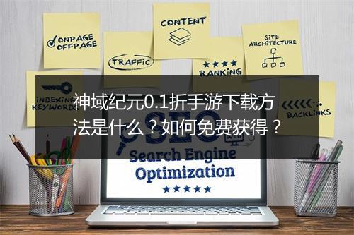 神域纪元0.1折手游下载方法是什么？如何免费获得？