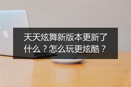 天天炫舞新版本更新了什么？怎么玩更炫酷？
