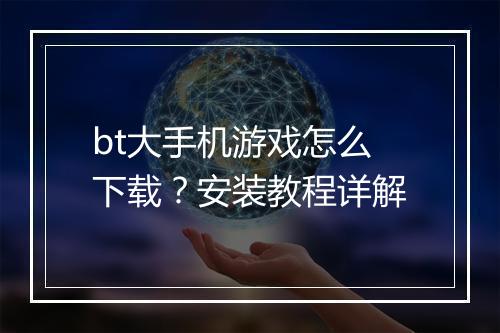 bt大手机游戏怎么下载?安装教程详解