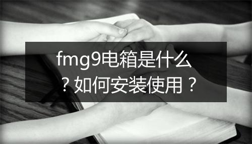 fmg9电箱是什么?如何安装使用?