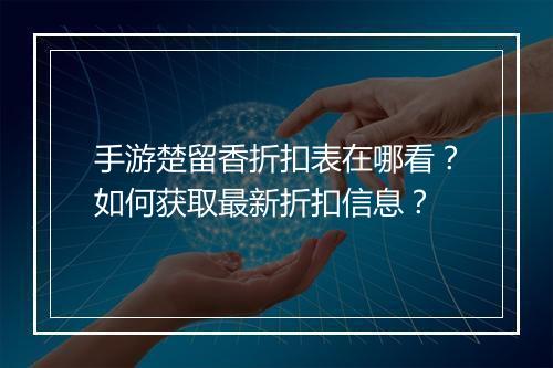 手游楚留香折扣表在哪看？如何获取最新折扣信息？