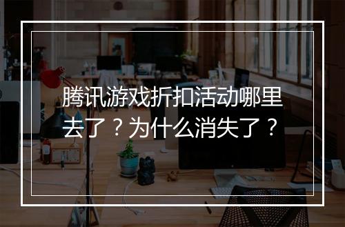 腾讯游戏折扣活动哪里去了？为什么消失了？