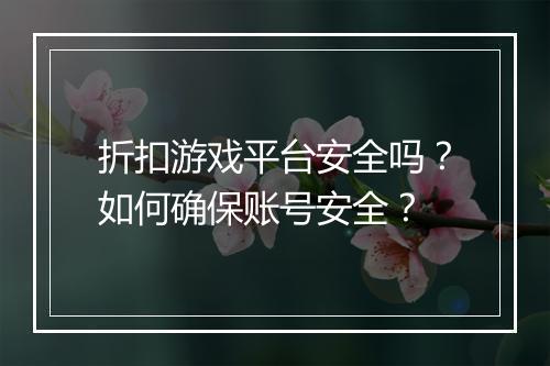 折扣游戏平台安全吗？如何确保账号安全？