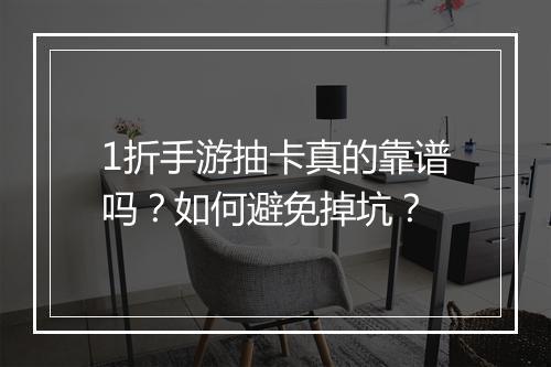 1折手游抽卡真的靠谱吗？如何避免掉坑？