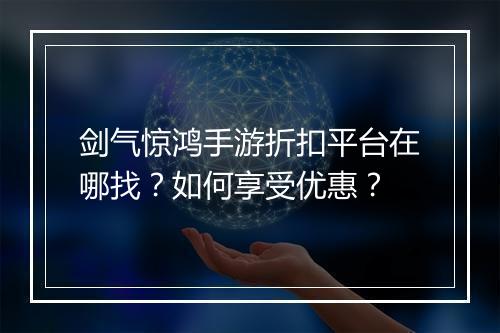 剑气惊鸿手游折扣平台在哪找?如何享受优惠?