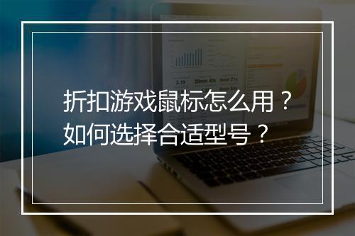 折扣游戏鼠标怎么用?如何选择合适型号?