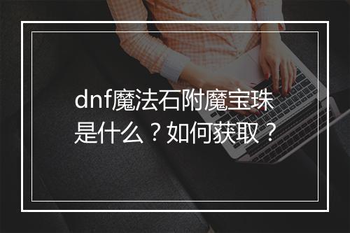 dnf魔法石附魔宝珠是什么?如何获取?