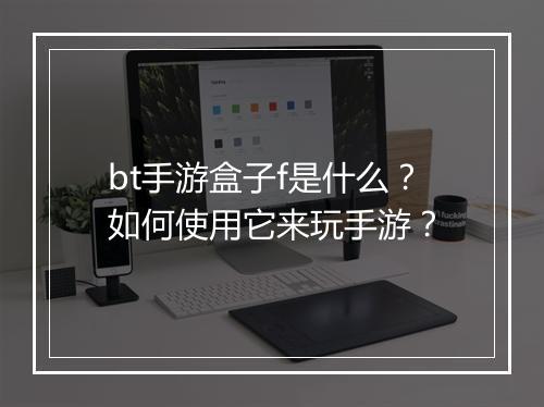 bt手游盒子f是什么?如何使用它来玩手游?