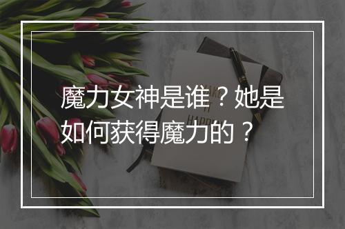 魔力女神是谁?她是如何获得魔力的?
