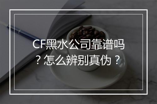 CF黑水公司靠谱吗?怎么辨别真伪?