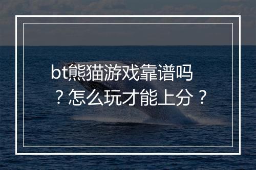 bt熊猫游戏靠谱吗?怎么玩才能上分?