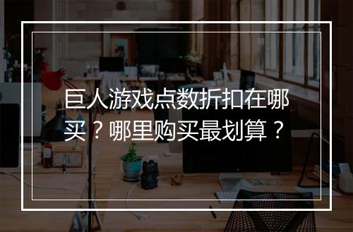 巨人游戏点数折扣在哪买？哪里购买最划算？