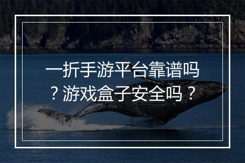 一折手游平台靠谱吗？游戏盒子安全吗？