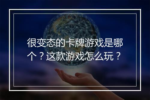 很变态的卡牌游戏是哪个？这款游戏怎么玩？