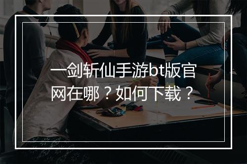 一剑斩仙手游bt版官网在哪?如何下载?