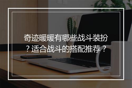 奇迹暖暖有哪些战斗装扮?适合战斗的搭配推荐?