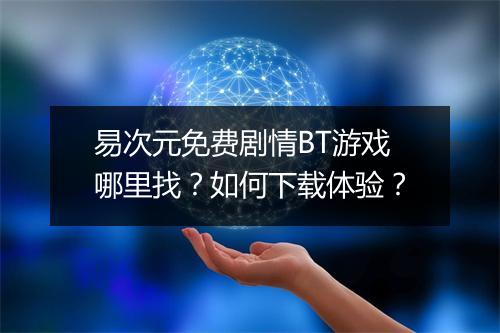 易次元免费剧情BT游戏哪里找？如何下载体验？