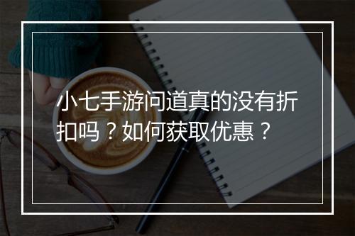 小七手游问道真的没有折扣吗？如何获取优惠？