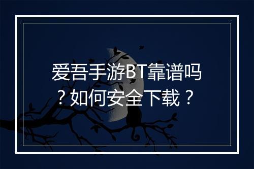 爱吾手游BT靠谱吗?如何安全下载?