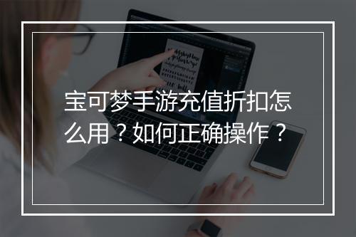 宝可梦手游充值折扣怎么用?如何正确操作?