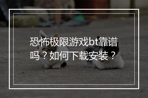 恐怖极限游戏bt靠谱吗？如何下载安装？