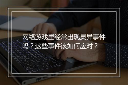 网络游戏里经常出现灵异事件吗?这些事件该如何应对?