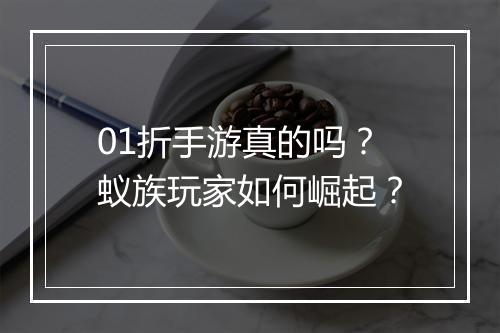 01折手游真的吗?蚁族玩家如何崛起?