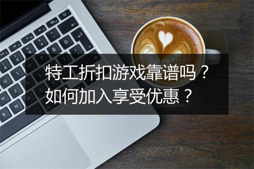 特工折扣游戏靠谱吗?如何加入享受优惠?
