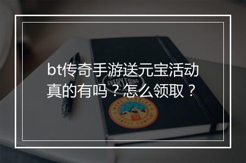 bt传奇手游送元宝活动真的有吗?怎么领取?