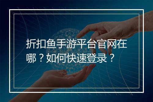 折扣鱼手游平台官网在哪？如何快速登录？