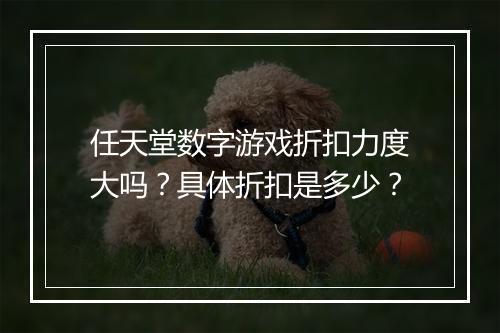 任天堂数字游戏折扣力度大吗?具体折扣是多少?