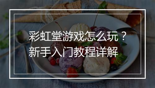 彩虹堂游戏怎么玩?新手入门教程详解