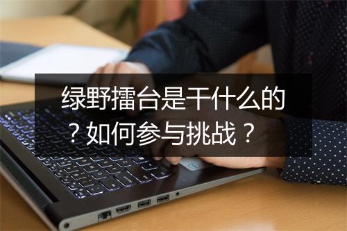 绿野擂台是干什么的?如何参与挑战?