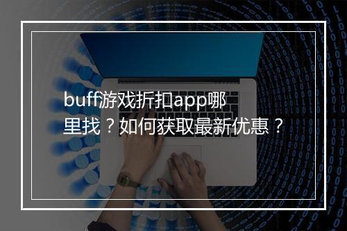 buff游戏折扣app哪里找？如何获取最新优惠？